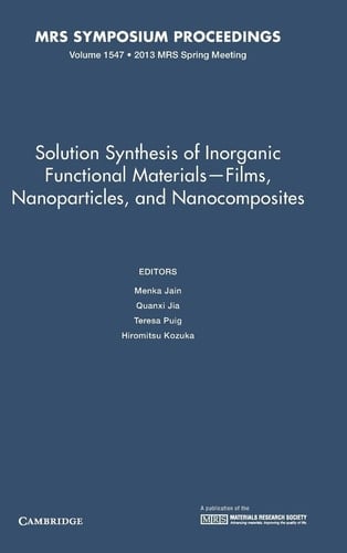 Solution Synthesis of Inorganic Functional Materials - Films, Nanoparticles, and Nanocomposites: Volume 1547
