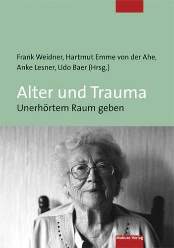 Alter und Trauma - unerhörtem Raum geben Abschlussbericht zum Projekt "Alte Menschen und Traumata - Verständnis, Erprobung und Mulitiplikation von Interventions- und Fortbildungsmöglichkeiten"