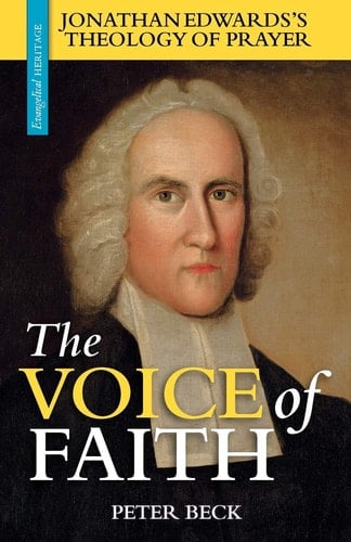 The Voice of Faith Jonathan Edwards's Theology of Prayer