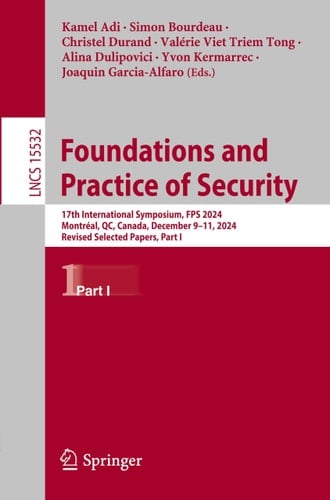 Foundations and Practice of Security 17th International Symposium, FPS 2024, Montréal, QC, Canada, December 9–11, 2024, Revised Selected Papers, Part I
