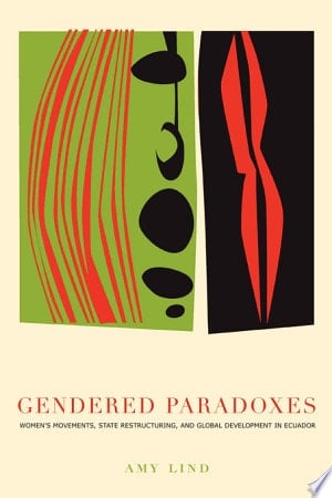Gendered Paradoxes Women's Movements, State Restructuring, and Global Development in Ecuador