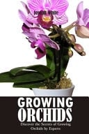 Growing Orchids - Discover the Secrets of Growing Orchids by Experts