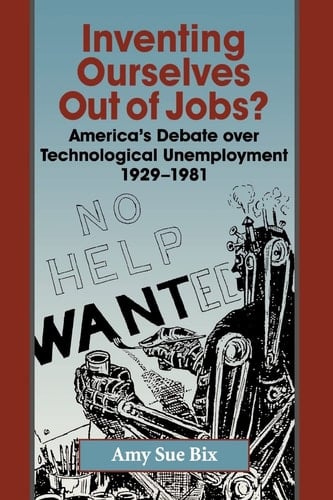 Inventing Ourselves Out of Jobs? America's Debate over Technological Unemployment, 1929–1981