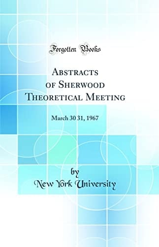Abstracts of Sherwood Theoretical Meeting March 30 31, 1967 (Classic Reprint)