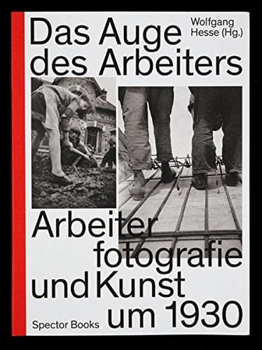 Das Auge des Arbeiters Arbeiterfotografie und Kunst um 1930