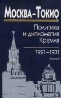 Москва-Токио политика и дипломатия Кремля 1921-1931. Сборник документов в двух книгах