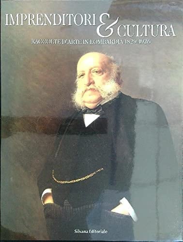Imprenditori & cultura raccolte d'arte in Lombardia 1829-1926
