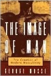 The Image Of Man: The Creation Of Modern Masculinity