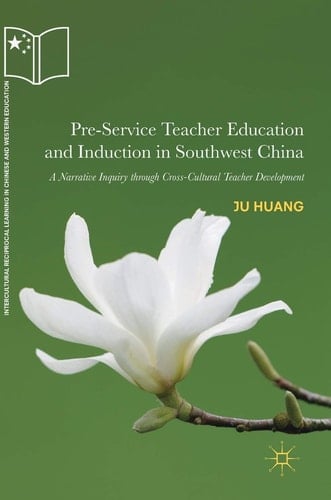 Pre-Service Teacher Education and Induction in Southwest China A Narrative Inquiry through Cross-Cultural Teacher Development