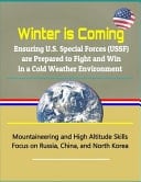 Winter Is Coming Ensuring U.S. Special Forces (Ussf) Are Prepared to Fight and Win in a Cold Weather Environment - Mountaineering and High Altitude Skills, Focus on Russia, China, and North Korea