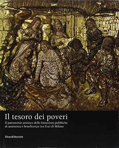 Il tesoro dei poveri. Il patrimonio artistico delle istituzioni pubbliche di assistenza e beneficenza (ex ECA) di Milano. [Paperback] [Jan 01, 2001] Unknown