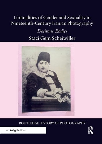 Liminalities of Gender and Sexuality in Nineteenth-Century Iranian Photography Desirous Bodies
