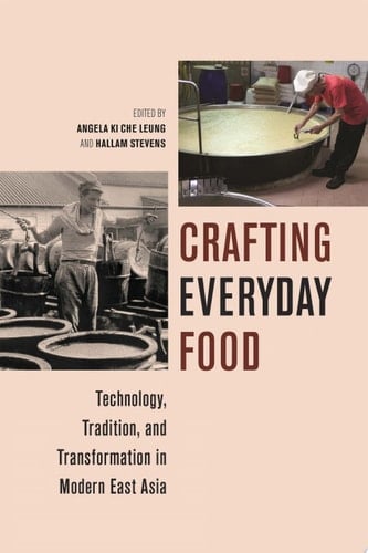 Crafting Everyday Food Technology, Tradition, and Transformation in Modern East Asia