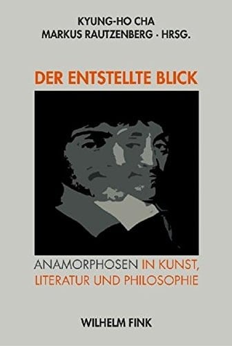 Der entstellte Blick Anamorphosen in Kunst, Literatur und Philosophie