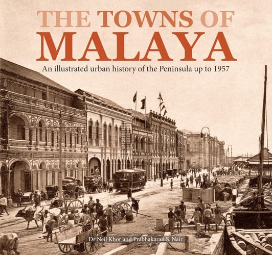 The Towns of Malaya An Illustrated Urban History of the Peninsula Up to 1957