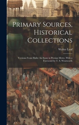 Primary Sources, Historical Collections Versions From Hafiz: An Essay in Persian Metre, With a Foreword by T. S. Wentworth