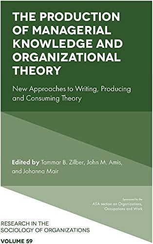The Production of Managerial Knowledge and Organizational Theory New Approaches to Writing, Producing and Consuming Theory