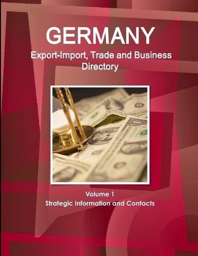 Germany Export-Import, Trade and Business Directory Volume 1 Strategic Information and Contacts