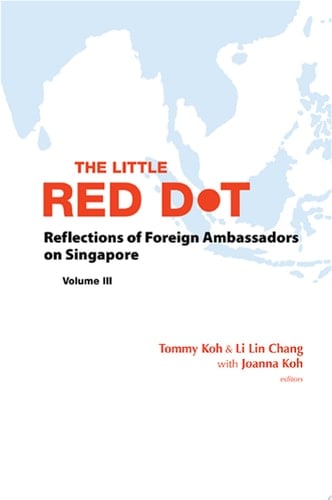 The Little Red Dot: Reflections of Foreign Ambassadors on SingaporeVolume III