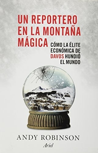 Un reportero en la montaña mágica Cómo la élite económica de Davos hundió el mundo
