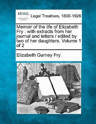 Memoir of the life of Elizabeth Fry: with extracts from her journal and letters / edited by two of her daughters. Volume 1 of 2