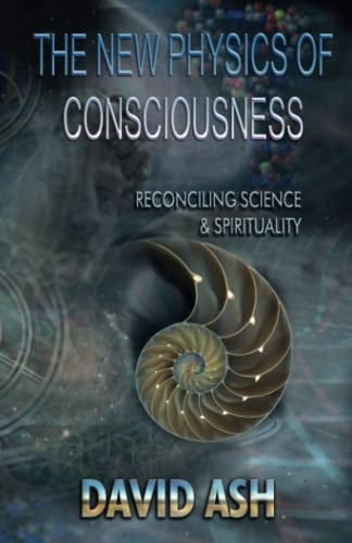 The New Physics of Consciousness: Reconciling Science and Spirituality