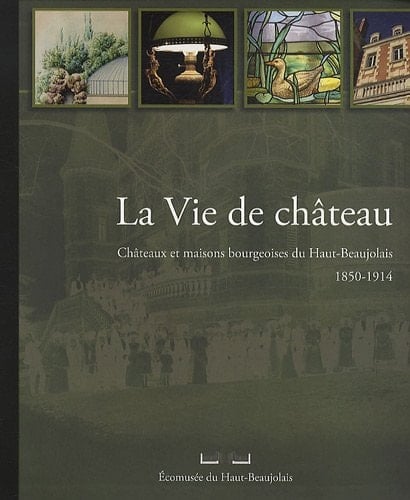 La vie de château châteaux et maisons bourgeoises du Haut-Beaujolais, 1850-1914