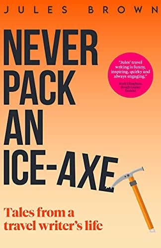 Never Pack an Ice-Axe: Tales From a Travel Writer's Life (Born to Travel)