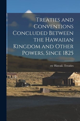Treaties and Conventions Concluded Between the Hawaiian Kingdom and Other Powers, Since 1825