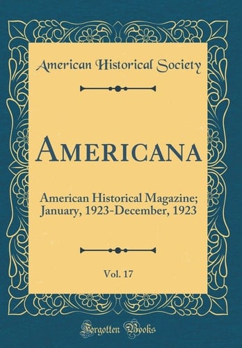 Americana, Vol. 17 American Historical Magazine; January, 1923-December, 1923 (Classic Reprint)