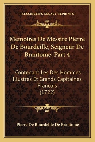 Memoires De Messire Pierre De Bourdeille, Seigneur De Brantome, Part 4: Contenant Les Des Hommes Illustres Et Grands Capitaines Francois (1722) (French Edition)