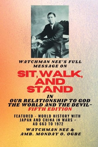 Watchman Nee's Full Message on SIT, WALK, and STAND in OUR RELATIONSHIP TO GOD THE WORLD.. ..AND THE DEVIL - Fifth Edition: Featured - World History with Japan and China in Wars - AD 663 to 1972 Fifth Edition
