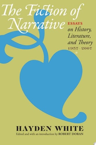 The Fiction of Narrative Essays on History, Literature, and Theory, 1957–2007