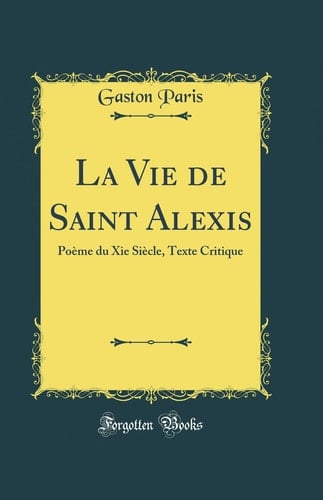 La Vie de Saint Alexis Poème du Xie Siècle, Texte Critique (Classic Reprint)