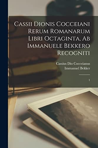 Cassii Dionis Cocceiani Rerum Romanarum Libri Octaginta, Ab Immanuele Bekkero Recogniti 1