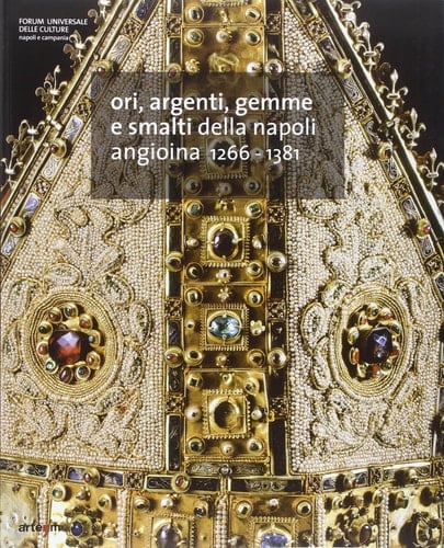 Ori, argenti, gemme e smalti della Napoli angioina 1266-1381