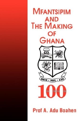 Mfantsipim and the Making of Ghana: A Centenary History, 1876-1976