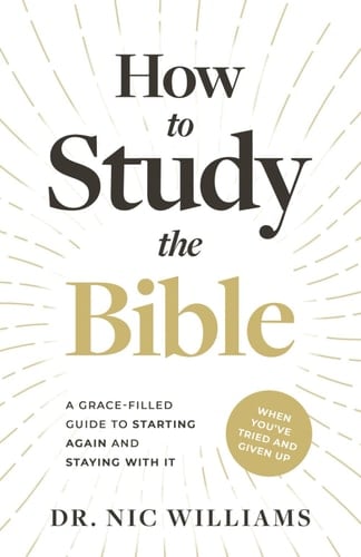 How to Study the Bible (When You've Tried and Given Up) A Grace-Filled Guide to Starting Again and Staying with It