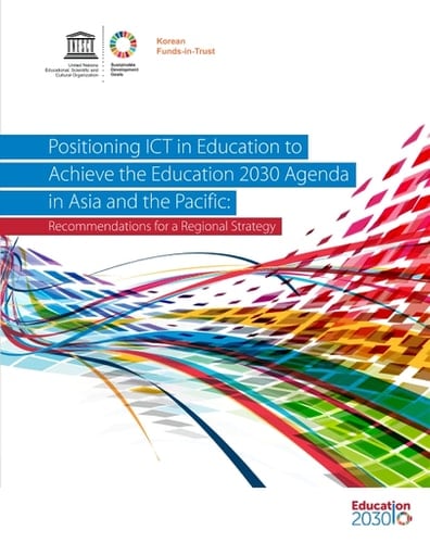 Positioning ICT in education to achieve the Education 2030 Agenda in Asia and the Pacific Recommendations for a regional strategy