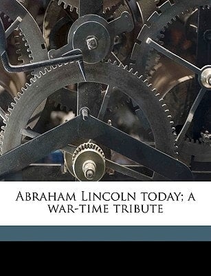Abraham Lincoln today; a war-time tribute Volume 2