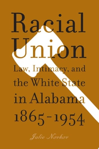 Racial Union Law, Intimacy, and the White State in Alabama, 1865-1954