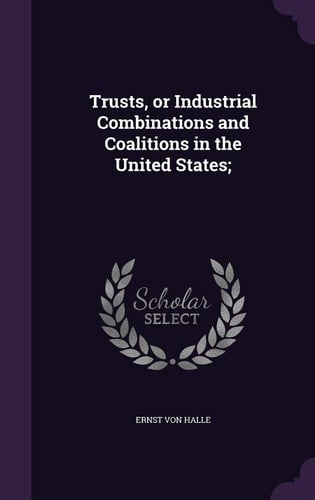 Trusts, Or Industrial Combinations and Coalitions in the United States;