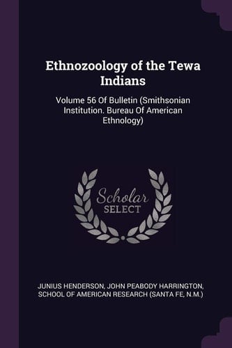 Ethnozoology of the Tewa Indians Volume 56 Of Bulletin (Smithsonian Institution. Bureau Of American Ethnology)