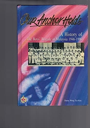Our Anchor Holds A History of the Boy's Brigade in Malaysia, 1946-1996