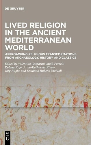 Lived Religion in the Ancient Mediterranean World Approaching Religious Transformations from Archaeology, History and Classics