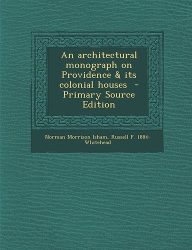 An Architectural Monograph on Providence and Its Colonial Houses - Primary Source Edition
