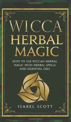 Wicca Herbal Magic How to Use Wiccan Herbal Magic with Herbal Spells and Essential Oils