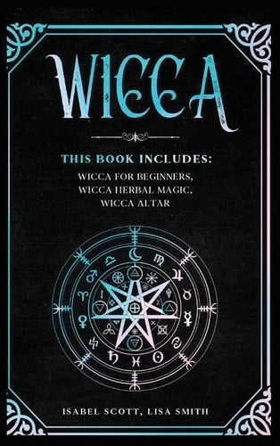 Wicca This Book Includes: Wicca for Beginners, Wicca Herbal Magic, Wicca Altar