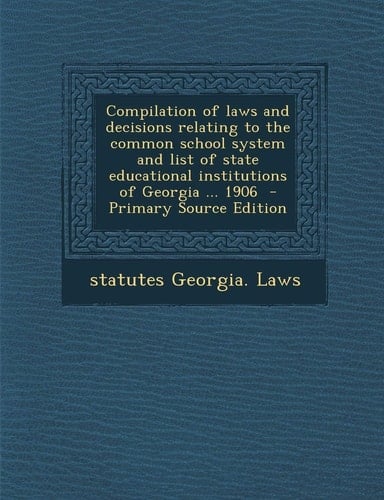 Compilation of Laws and Decisions Relating to the Common School System and List of State Educational Institutions of Georgia ... 1906 - Primary Sourc