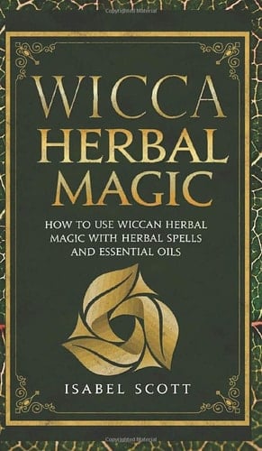 Wicca Herbal Magic How to Use Wiccan Herbal Magic with Herbal Spells and Essential Oils